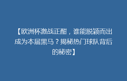 【欧洲杯激战正酣，谁能脱颖而出成为本届黑马？揭秘热门球队背后的秘密】