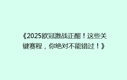 《2025欧冠激战正酣！这些关键赛程，你绝对不能错过！》