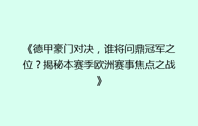 《德甲豪门对决，谁将问鼎冠军之位？揭秘本赛季欧洲赛事焦点之战》