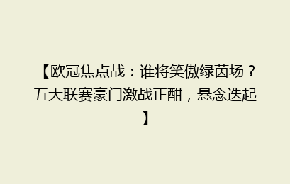 【欧冠焦点战：谁将笑傲绿茵场？五大联赛豪门激战正酣，悬念迭起】