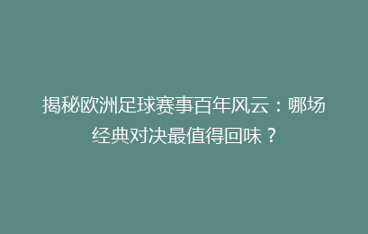 揭秘欧洲足球赛事百年风云：哪场经典对决最值得回味？