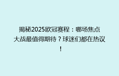 揭秘2025欧冠赛程：哪场焦点大战最值得期待？球迷们都在热议！