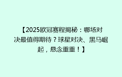 【2025欧冠赛程揭秘：哪场对决最值得期待？球星对决、黑马崛起，悬念重重！】