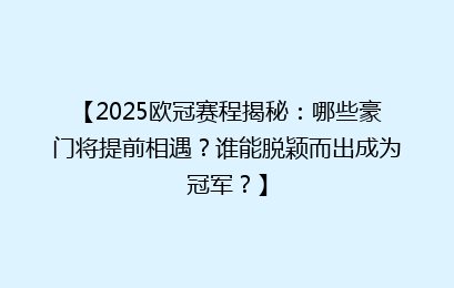 【2025欧冠赛程揭秘：哪些豪门将提前相遇？谁能脱颖而出成为冠军？】