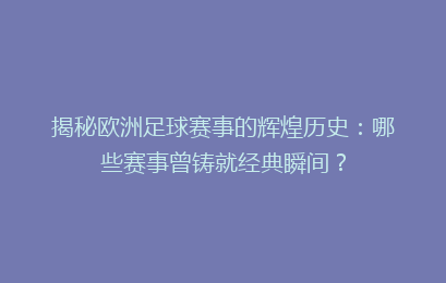 揭秘欧洲足球赛事的辉煌历史：哪些赛事曾铸就经典瞬间？