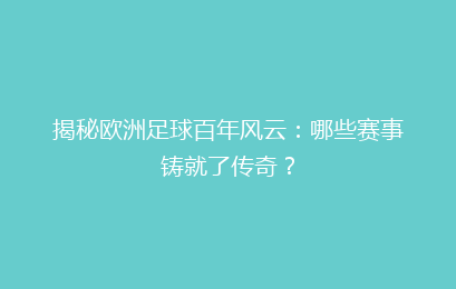 揭秘欧洲足球百年风云：哪些赛事铸就了传奇？