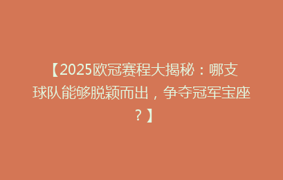 【2025欧冠赛程大揭秘：哪支球队能够脱颖而出，争夺冠军宝座？】
