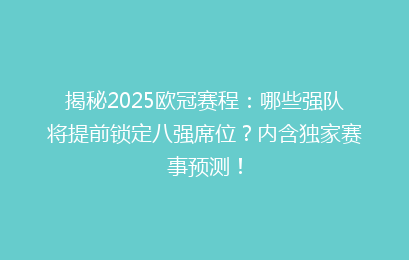 揭秘2025欧冠赛程：哪些强队将提前锁定八强席位？内含独家赛事预测！