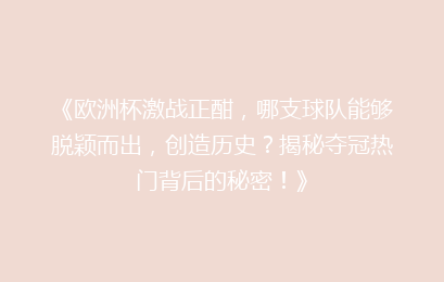 《欧洲杯激战正酣，哪支球队能够脱颖而出，创造历史？揭秘夺冠热门背后的秘密！》