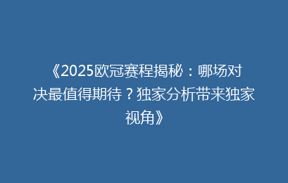 《2025欧冠赛程揭秘：哪场对决最值得期待？独家分析带来独家视角》