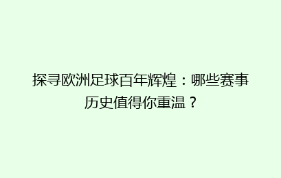 探寻欧洲足球百年辉煌：哪些赛事历史值得你重温？
