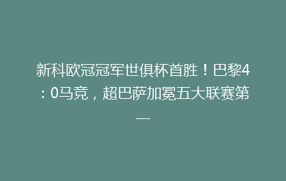 新科欧冠冠军世俱杯首胜!巴黎4:0马竞,超巴萨加冕五大联赛第一