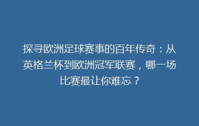 探寻欧洲足球赛事的百年传奇：从英格兰杯到欧洲冠军联赛，哪一场比赛最让你难忘？