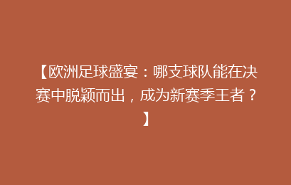 【欧洲足球盛宴：哪支球队能在决赛中脱颖而出，成为新赛季王者？】