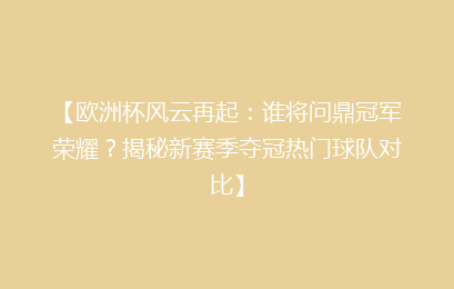 【欧洲杯风云再起：谁将问鼎冠军荣耀？揭秘新赛季夺冠热门球队对比】
