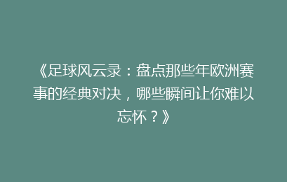 《足球风云录：盘点那些年欧洲赛事的经典对决，哪些瞬间让你难以忘怀？》
