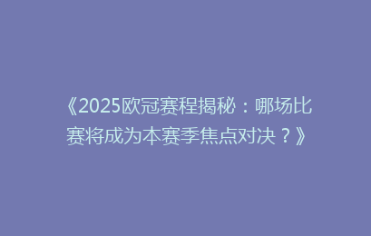 《2025欧冠赛程揭秘：哪场比赛将成为本赛季焦点对决？》