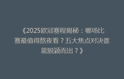 《2025欧冠赛程揭秘：哪场比赛最值得熬夜看？五大焦点对决谁能脱颖而出？》