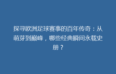探寻欧洲足球赛事的百年传奇：从萌芽到巅峰，哪些经典瞬间永载史册？
