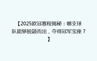 【2025欧冠赛程揭秘：哪支球队能够脱颖而出，夺得冠军宝座？】