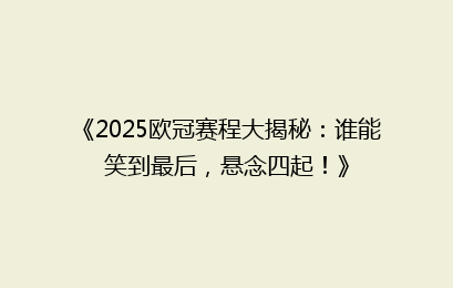 《2025欧冠赛程大揭秘：谁能笑到最后，悬念四起！》