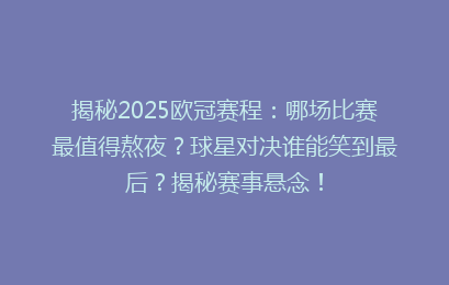 揭秘2025欧冠赛程：哪场比赛最值得熬夜？球星对决谁能笑到最后？揭秘赛事悬念！
