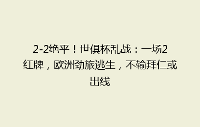 2-2绝平!世俱杯乱战:一场2红牌,欧洲劲旅逃生,不输拜仁或出线