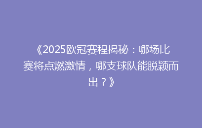 《2025欧冠赛程揭秘:哪场比赛将点燃激情,哪支球队能脱颖而出?》
