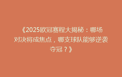 《2025欧冠赛程大揭秘：哪场对决将成焦点，哪支球队能够逆袭夺冠？》
