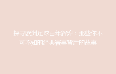 探寻欧洲足球百年辉煌：那些你不可不知的经典赛事背后的故事
