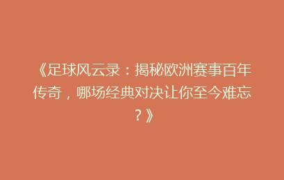 《足球风云录：揭秘欧洲赛事百年传奇，哪场经典对决让你至今难忘？》