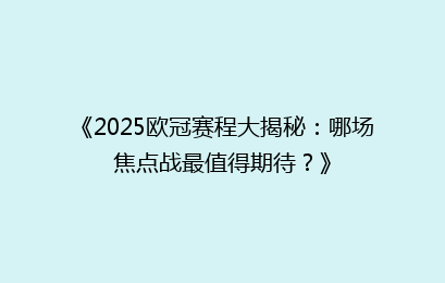 《2025欧冠赛程大揭秘：哪场焦点战最值得期待？》