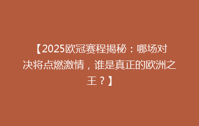 【2025欧冠赛程揭秘：哪场对决将点燃激情，谁是真正的欧洲之王？】
