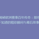 《揭秘欧洲赛事百年传奇：那些你不知道的精彩瞬间与幕后故事》