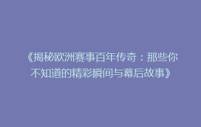 《揭秘欧洲赛事百年传奇：那些你不知道的精彩瞬间与幕后故事》