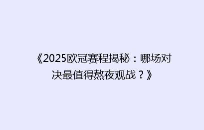 《2025欧冠赛程揭秘：哪场对决最值得熬夜观战？》