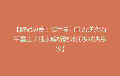 【欧冠决赛：德甲豪门能否逆袭西甲霸主？独家解析欧洲顶级对决悬念】