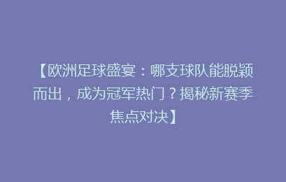 【欧洲足球盛宴：哪支球队能脱颖而出，成为冠军热门？揭秘新赛季焦点对决】