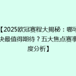【2025欧冠赛程大揭秘：哪场对决最值得期待？五大焦点赛事深度分析】