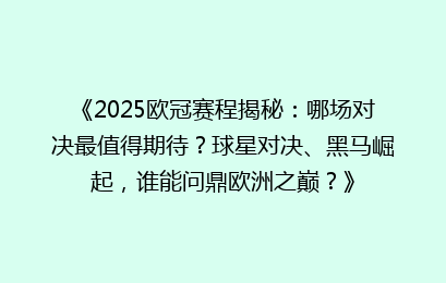 《2025欧冠赛程揭秘：哪场对决最值得期待？球星对决、黑马崛起，谁能问鼎欧洲之巅？》