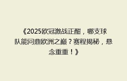 《2025欧冠激战正酣，哪支球队能问鼎欧洲之巅？赛程揭秘，悬念重重！》
