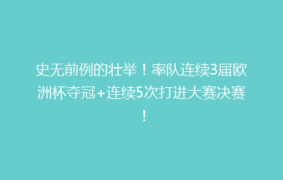 史无前例的壮举!率队连续3届欧洲杯夺冠+连续5次打进大赛决赛!