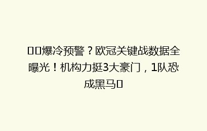​​爆冷预警？欧冠关键战数据全曝光！机构力挺3大豪门，1队恐成黑马​