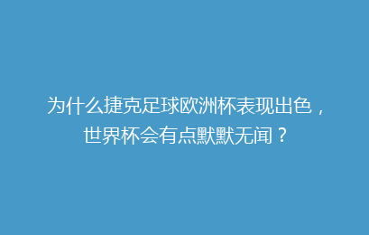为什么捷克足球欧洲杯表现出色,世界杯会有点默默无闻?