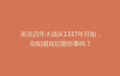 英法百年大战从1337年开始,你知道背后那些事吗?