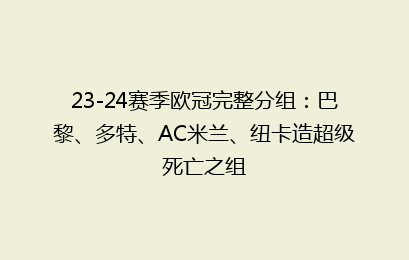 23-24赛季欧冠完整分组：巴黎、多特、AC米兰、纽卡造超级死亡之组