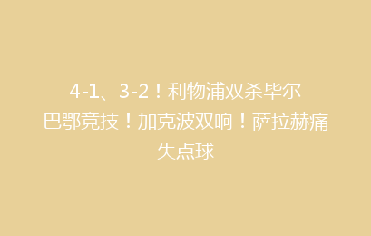 4-1、3-2!利物浦双杀毕尔巴鄂竞技!加克波双响!萨拉赫痛失点球