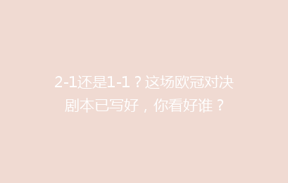 2-1还是1-1？这场欧冠对决剧本已写好，你看好谁？