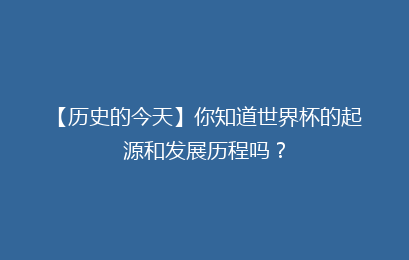 【历史的今天】你知道世界杯的起源和发展历程吗?