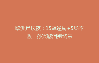 欧洲足坛夜:15冠逆转+5场不败,孙兴慜泪别终章